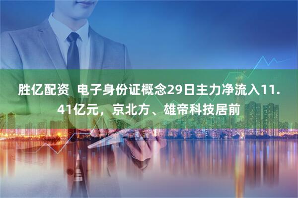 胜亿配资  电子身份证概念29日主力净流入11.41亿元，京北方、雄帝科技居前