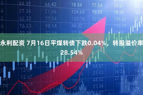 永利配资 7月16日平煤转债下跌0.04%，转股溢价率28.54%