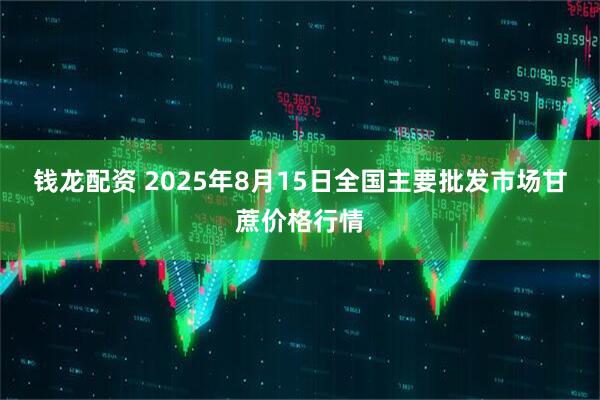 钱龙配资 2025年8月15日全国主要批发市场甘蔗价格行情