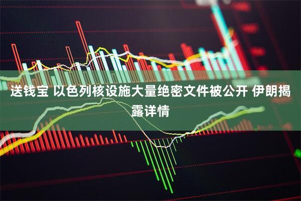 送钱宝 以色列核设施大量绝密文件被公开 伊朗揭露详情