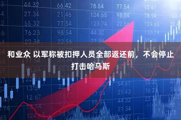 和业众 以军称被扣押人员全部返还前，不会停止打击哈马斯