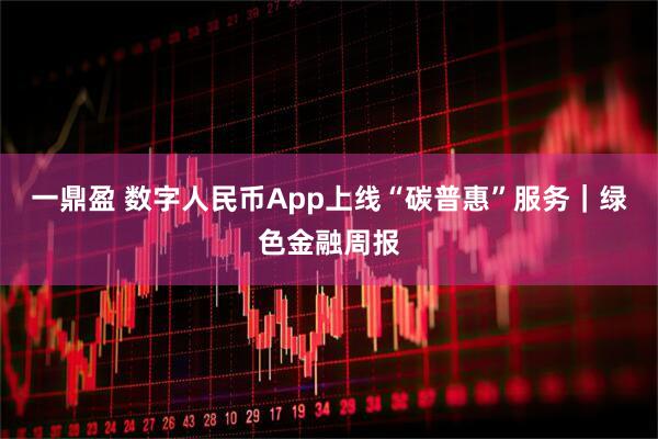 一鼎盈 数字人民币App上线“碳普惠”服务|绿色金融周报